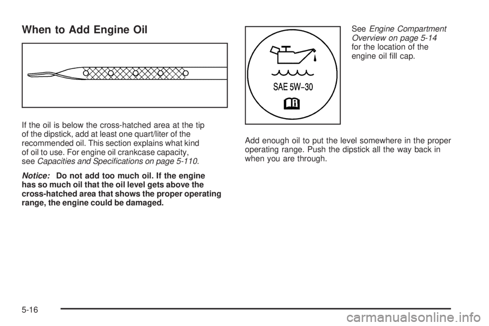 GMC SAVANA 2009  Owners Manual When to Add Engine Oil
If the oil is below the cross-hatched area at the tip
of the dipstick, add at least one quart/liter of the
recommended oil. This section explains what kind
of oil to use. For en