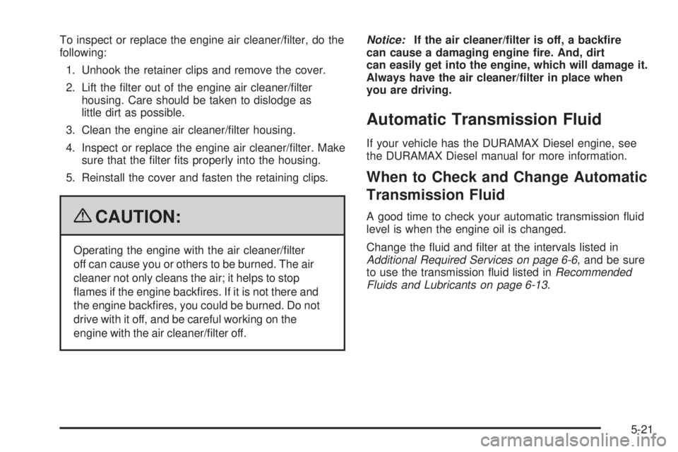 GMC SAVANA 2009  Owners Manual To inspect or replace the engine air cleaner/ﬁlter, do the
following:
1. Unhook the retainer clips and remove the cover.
2. Lift the ﬁlter out of the engine air cleaner/ﬁlter
housing. Care shoul