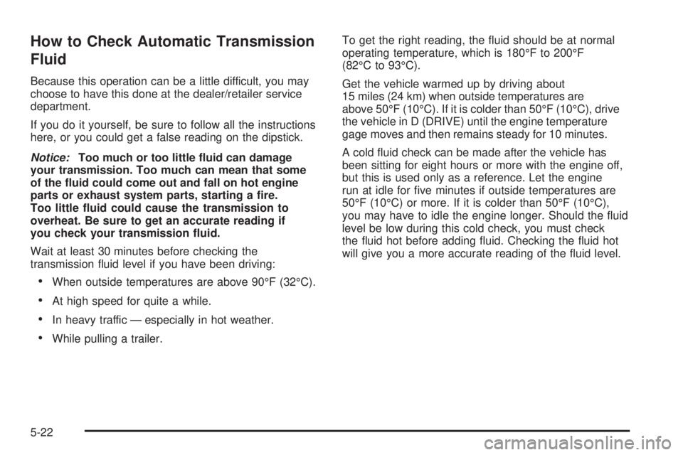 GMC SAVANA 2009  Owners Manual How to Check Automatic Transmission
Fluid
Because this operation can be a little difficult, you may
choose to have this done at the dealer/retailer service
department.
If you do it yourself, be sure t