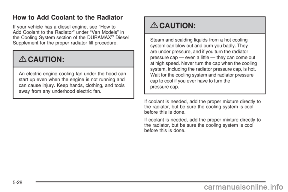 GMC SAVANA 2009  Owners Manual How to Add Coolant to the Radiator
If your vehicle has a diesel engine, see “How to
Add Coolant to the Radiator” under “Van Models” in
the Cooling System section of the DURAMAX
®Diesel
Supple