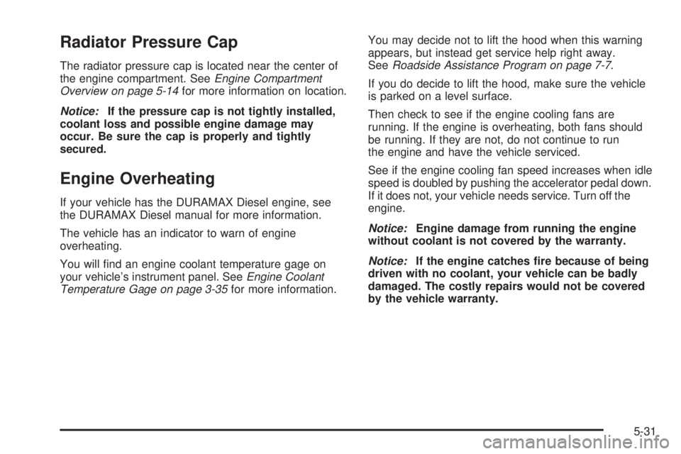 GMC SAVANA 2009 Owners Manual Radiator Pressure Cap
The radiator pressure cap is located near the center of
the engine compartment. SeeEngine Compartment
Overview on page 5-14for more information on location.
Notice:If the pressur GMC SAVANA 2009 Owners Manual Radiator Pressure Cap
The radiator pressure cap is located near the center of
the engine compartment. SeeEngine Compartment
Overview on page 5-14for more information on location.
Notice:If the pressur