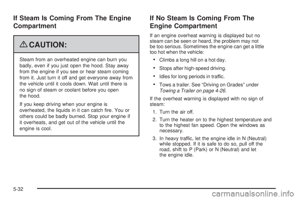 GMC SAVANA 2009 Owners Manual If Steam Is Coming From The Engine
Compartment
{CAUTION:
Steam from an overheated engine can burn you
badly, even if you just open the hood. Stay away
from the engine if you see or hear steam coming
f GMC SAVANA 2009 Owners Manual If Steam Is Coming From The Engine
Compartment
{CAUTION:
Steam from an overheated engine can burn you
badly, even if you just open the hood. Stay away
from the engine if you see or hear steam coming
f