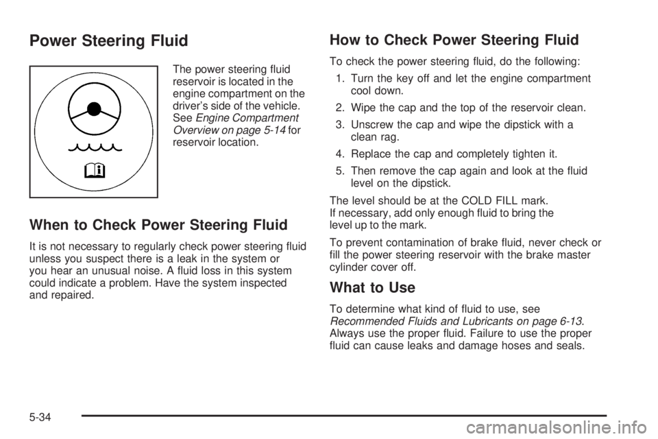 GMC SAVANA 2009 Owners Manual Power Steering Fluid
The power steering fluid
reservoir is located in the
engine compartment on the
driver’s side of the vehicle.
SeeEngine Compartment
Overview on page 5-14for
reservoir location.
GMC SAVANA 2009 Owners Manual Power Steering Fluid
The power steering fluid
reservoir is located in the
engine compartment on the
driver’s side of the vehicle.
SeeEngine Compartment
Overview on page 5-14for
reservoir location.