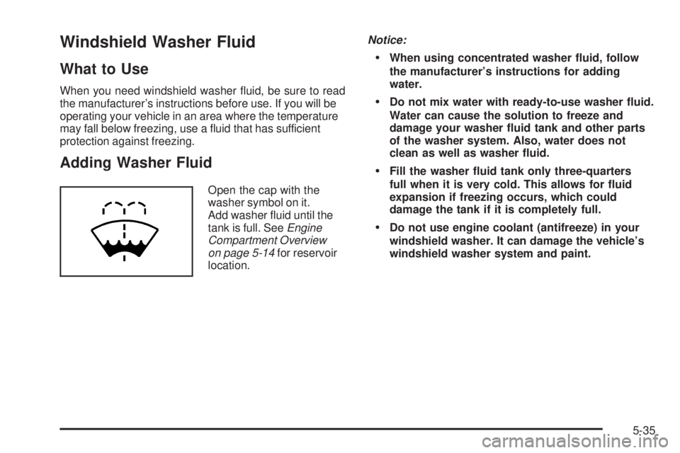 GMC SAVANA 2009 Owners Manual Windshield Washer Fluid
What to Use
When you need windshield washer fluid, be sure to read
the manufacturer’s instructions before use. If you will be
operating your vehicle in an area where the tem GMC SAVANA 2009 Owners Manual Windshield Washer Fluid
What to Use
When you need windshield washer fluid, be sure to read
the manufacturer’s instructions before use. If you will be
operating your vehicle in an area where the tem