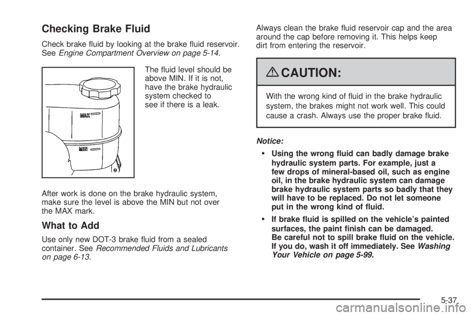 GMC SAVANA 2009 Owners Manual Checking Brake Fluid
Check brake fluid by looking at the brake fluid reservoir.
SeeEngine Compartment Overview on page 5-14.
The fluid level should be
above MIN. If it is not,
have the brake hydrau GMC SAVANA 2009 Owners Manual Checking Brake Fluid
Check brake fluid by looking at the brake fluid reservoir.
SeeEngine Compartment Overview on page 5-14.
The fluid level should be
above MIN. If it is not,
have the brake hydrau