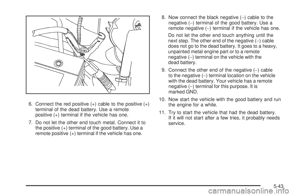 GMC SAVANA 2009  Owners Manual 6. Connect the red positive (+) cable to the positive (+)
terminal of the dead battery. Use a remote
positive (+) terminal if the vehicle has one.
7. Do not let the other end touch metal. Connect it t