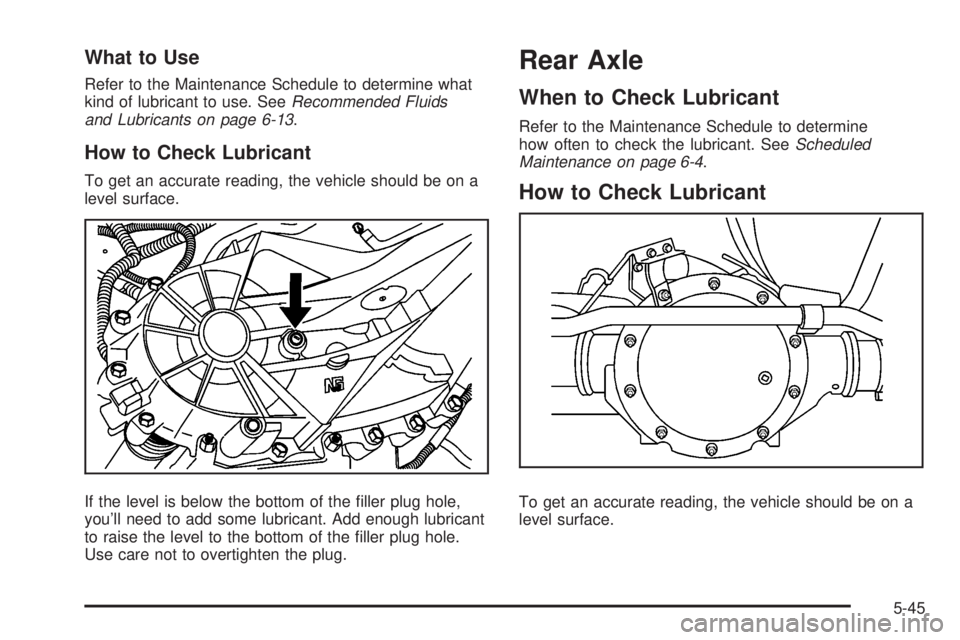GMC SAVANA 2009  Owners Manual What to Use
Refer to the Maintenance Schedule to determine what
kind of lubricant to use. SeeRecommended Fluids
and Lubricants on page 6-13.
How to Check Lubricant
To get an accurate reading, the vehi
