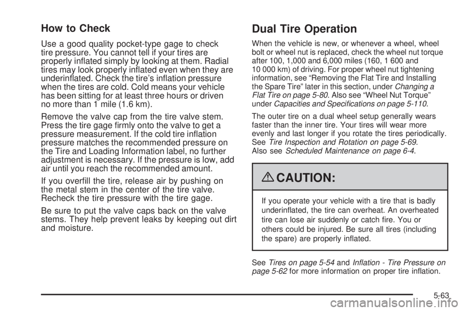 GMC SAVANA 2009  Owners Manual How to Check
Use a good quality pocket-type gage to check
tire pressure. You cannot tell if your tires are
properly inﬂated simply by looking at them. Radial
tires may look properly inﬂated even w