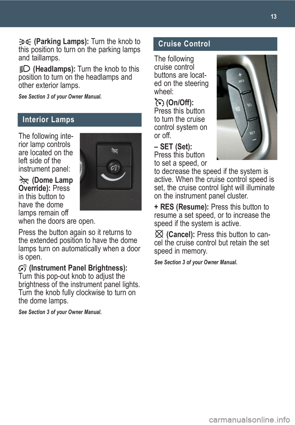 GMC SAVANA 2009  Get To Know Guide 13
(Parking Lamps): Turn the knob to
this position to turn on the parking lamps
and taillamps. 
(Headlamps):Turn the knob to this
position to turn on the headlamps and
other exterior lamps. 
See Secti