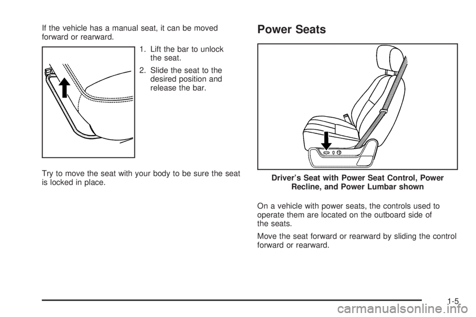 GMC SIERRA 2009 User Guide If the vehicle has a manual seat, it can be moved
forward or rearward.
1. Lift the bar to unlock
the seat.
2. Slide the seat to the
desired position and
release the bar.
Try to move the seat with your GMC SIERRA 2009 User Guide If the vehicle has a manual seat, it can be moved
forward or rearward.
1. Lift the bar to unlock
the seat.
2. Slide the seat to the
desired position and
release the bar.
Try to move the seat with your