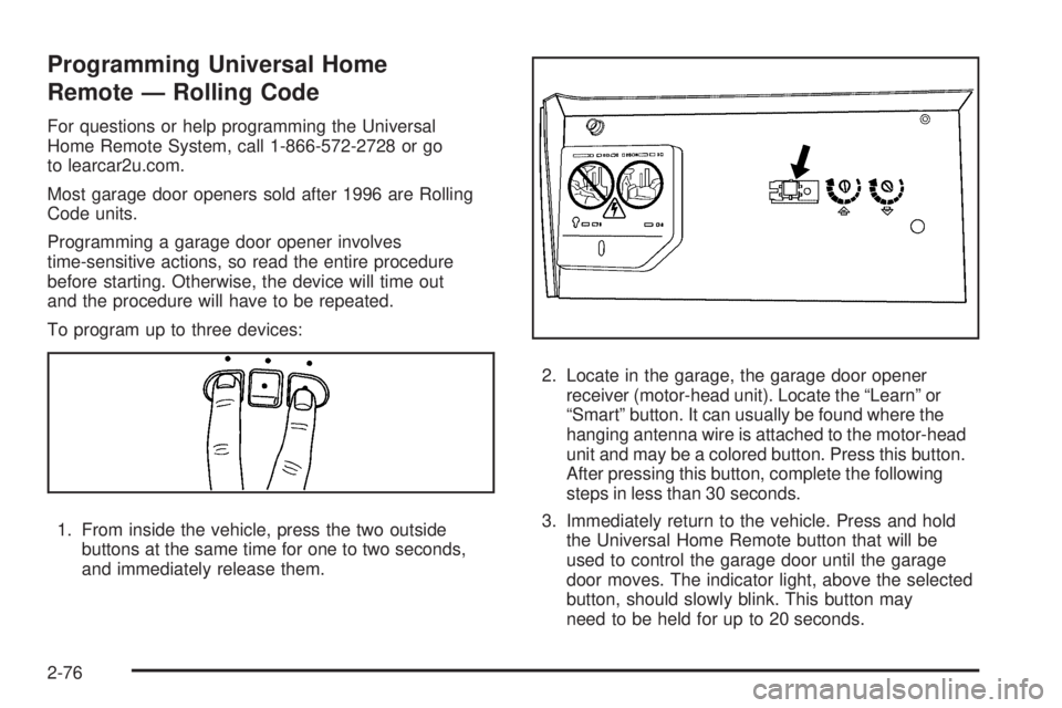 GMC SIERRA 2009 Owners Manual Programming Universal Home
Remote — Rolling Code
For questions or help programming the Universal
Home Remote System, call 1-866-572-2728 or go
to learcar2u.com.
Most garage door openers sold after 1 GMC SIERRA 2009 Owners Manual Programming Universal Home
Remote — Rolling Code
For questions or help programming the Universal
Home Remote System, call 1-866-572-2728 or go
to learcar2u.com.
Most garage door openers sold after 1
