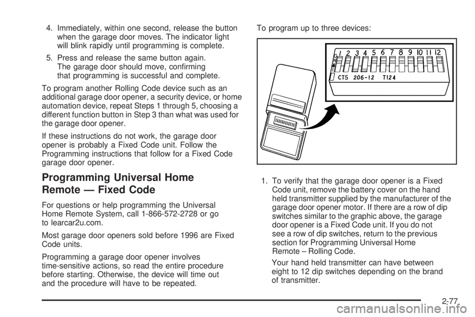 GMC SIERRA 2009 Owners Manual 4. Immediately, within one second, release the button
when the garage door moves. The indicator light
will blink rapidly until programming is complete.
5. Press and release the same button again.
The GMC SIERRA 2009 Owners Manual 4. Immediately, within one second, release the button
when the garage door moves. The indicator light
will blink rapidly until programming is complete.
5. Press and release the same button again.
The