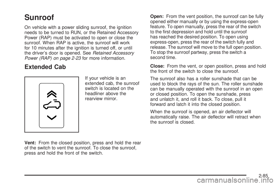 GMC SIERRA 2009 Owners Manual Sunroof
On vehicle with a power sliding sunroof, the ignition
needs to be turned to RUN, or the Retained Accessory
Power (RAP) must be activated to open or close the
sunroof. When RAP is active, the s GMC SIERRA 2009 Owners Manual Sunroof
On vehicle with a power sliding sunroof, the ignition
needs to be turned to RUN, or the Retained Accessory
Power (RAP) must be activated to open or close the
sunroof. When RAP is active, the s