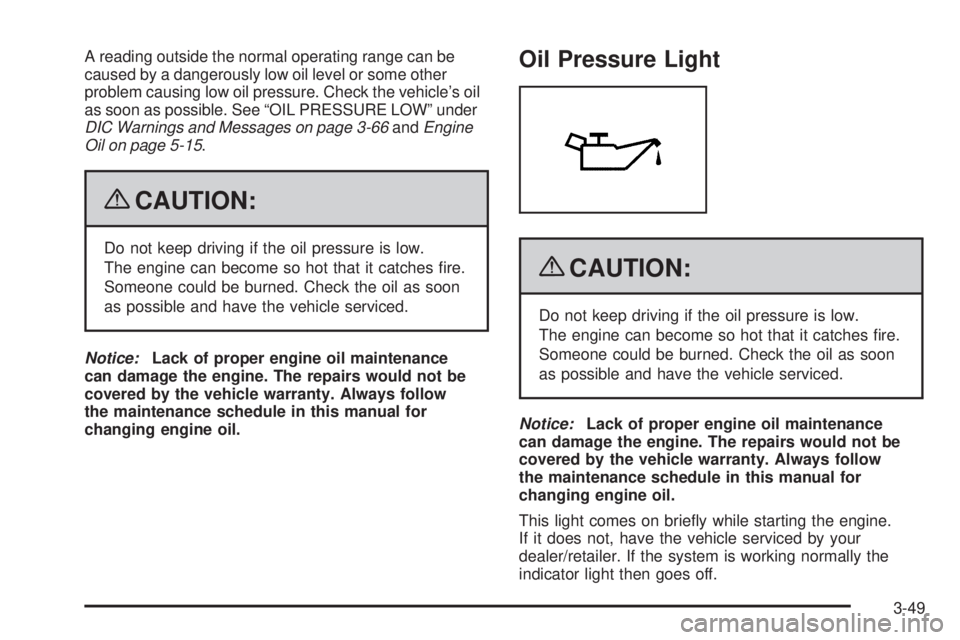 GMC SIERRA 2009 Owners Manual A reading outside the normal operating range can be
caused by a dangerously low oil level or some other
problem causing low oil pressure. Check the vehicle’s oil
as soon as possible. See “OIL PRES GMC SIERRA 2009 Owners Manual A reading outside the normal operating range can be
caused by a dangerously low oil level or some other
problem causing low oil pressure. Check the vehicle’s oil
as soon as possible. See “OIL PRES