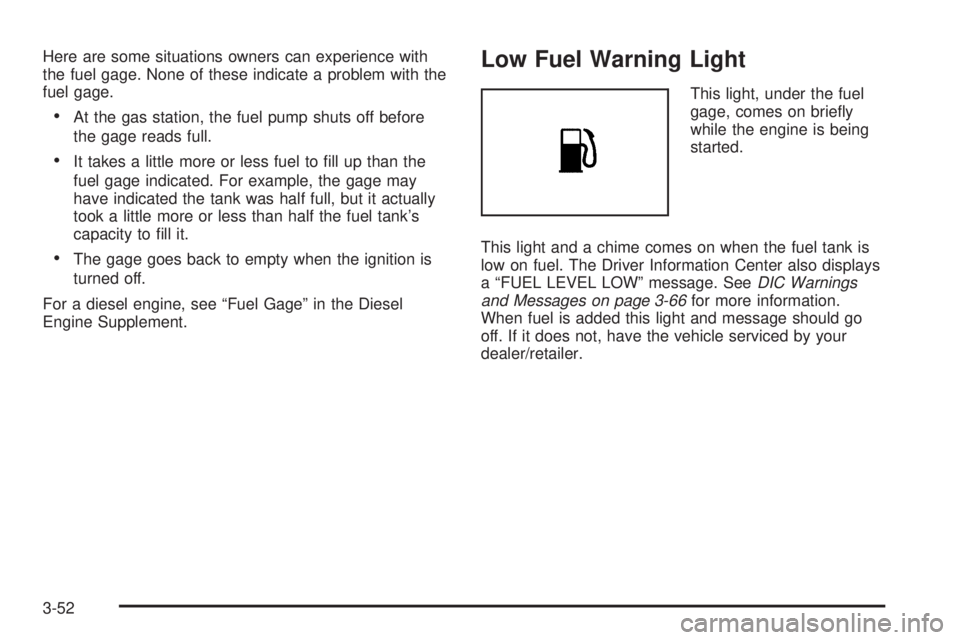 GMC SIERRA 2009  Owners Manual Here are some situations owners can experience with
the fuel gage. None of these indicate a problem with the
fuel gage.
At the gas station, the fuel pump shuts off before
the gage reads full.
It takes