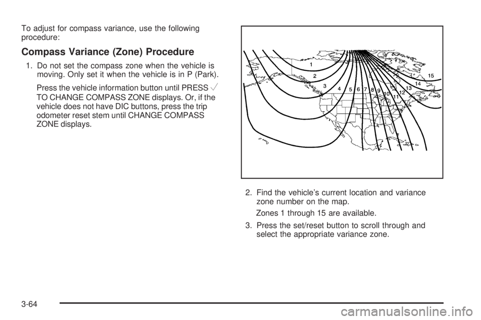 GMC SIERRA 2009  Owners Manual To adjust for compass variance, use the following
procedure:
Compass Variance (Zone) Procedure
1. Do not set the compass zone when the vehicle is
moving. Only set it when the vehicle is in P (Park).
P