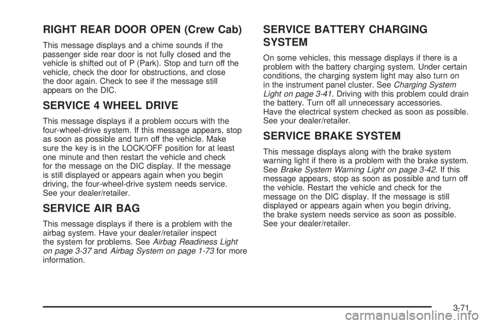 GMC SIERRA 2009 Owners Manual RIGHT REAR DOOR OPEN (Crew Cab)
This message displays and a chime sounds if the
passenger side rear door is not fully closed and the
vehicle is shifted out of P (Park). Stop and turn off the
vehicle, GMC SIERRA 2009 Owners Manual RIGHT REAR DOOR OPEN (Crew Cab)
This message displays and a chime sounds if the
passenger side rear door is not fully closed and the
vehicle is shifted out of P (Park). Stop and turn off the
vehicle,