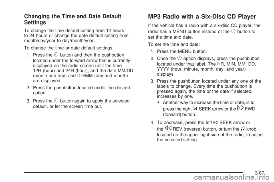 GMC SIERRA 2009 Owners Manual Changing the Time and Date Default
Settings
To change the time default setting from 12 hours
to 24 hours or change the date default setting from
month/day/year to day/month/year.
To change the time or GMC SIERRA 2009 Owners Manual Changing the Time and Date Default
Settings
To change the time default setting from 12 hours
to 24 hours or change the date default setting from
month/day/year to day/month/year.
To change the time or