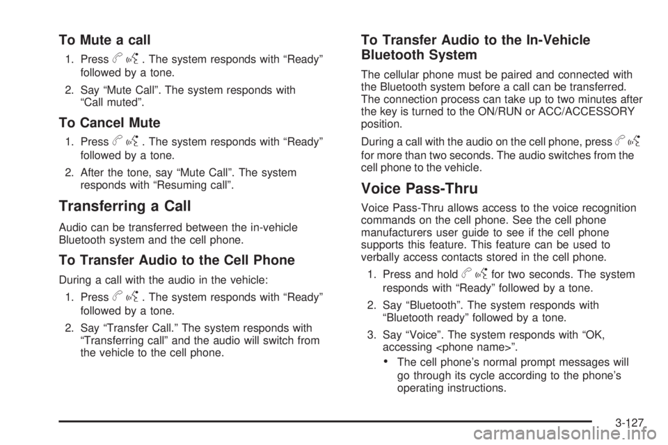 GMC SIERRA 2009 Owners Manual To Mute a call
1. Pressbg. The system responds with “Ready”
followed by a tone.
2. Say “Mute Call”. The system responds with
“Call muted”.
To Cancel Mute
1. Pressbg. The system responds wi GMC SIERRA 2009 Owners Manual To Mute a call
1. Pressbg. The system responds with “Ready”
followed by a tone.
2. Say “Mute Call”. The system responds with
“Call muted”.
To Cancel Mute
1. Pressbg. The system responds wi