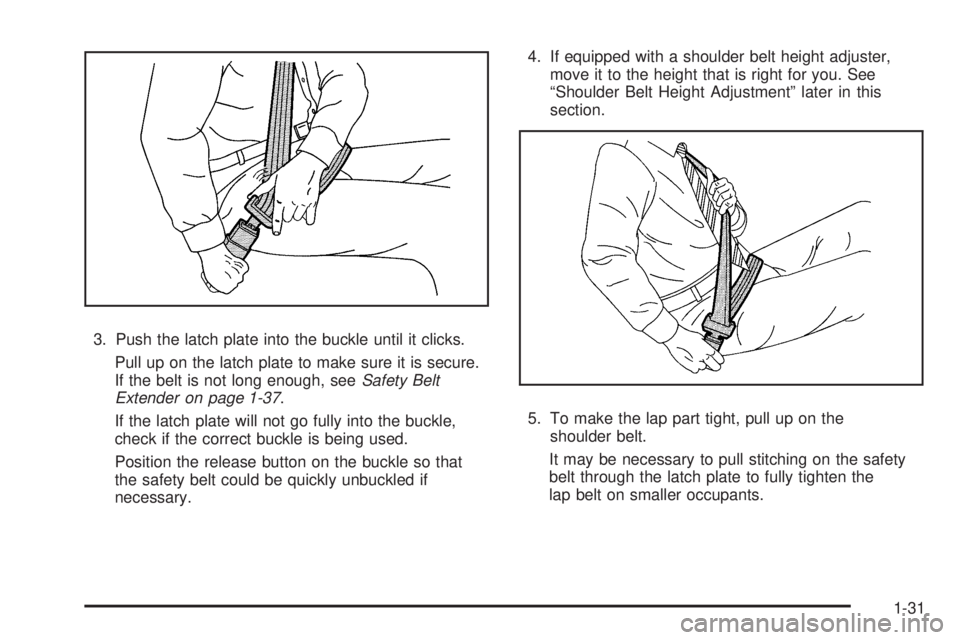 GMC SIERRA 2009 Owners Guide 3. Push the latch plate into the buckle until it clicks.
Pull up on the latch plate to make sure it is secure.
If the belt is not long enough, seeSafety Belt
Extender on page 1-37.
If the latch plate 