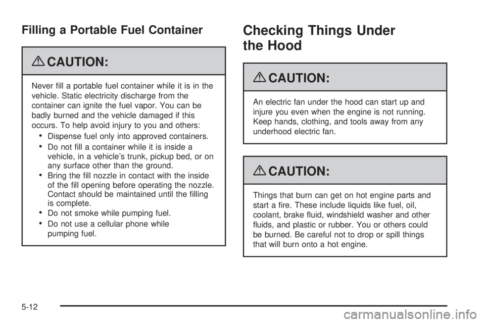 GMC SIERRA 2009  Owners Manual Filling a Portable Fuel Container
{CAUTION:
Never �ll a portable fuel container while it is in the
vehicle. Static electricity discharge from the
container can ignite the fuel vapor. You can be
badly 