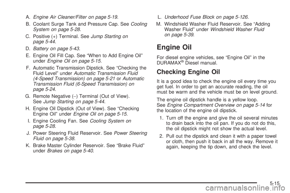 GMC SIERRA 2009 Owners Manual A.Engine Air Cleaner/Filter on page 5-19.
B. Coolant Surge Tank and Pressure Cap. SeeCooling
System on page 5-28.
C. Positive (+) Terminal. SeeJump Starting on
page 5-44.
D.Battery on page 5-43.
E. En GMC SIERRA 2009 Owners Manual A.Engine Air Cleaner/Filter on page 5-19.
B. Coolant Surge Tank and Pressure Cap. SeeCooling
System on page 5-28.
C. Positive (+) Terminal. SeeJump Starting on
page 5-44.
D.Battery on page 5-43.
E. En