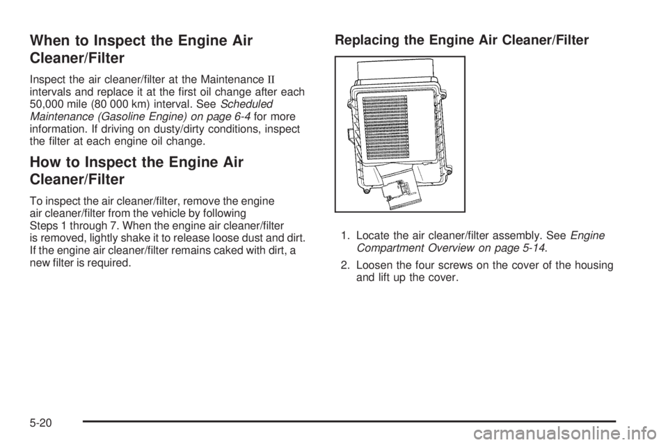 GMC SIERRA 2009  Owners Manual When to Inspect the Engine Air
Cleaner/Filter
Inspect the air cleaner/�lter at the MaintenanceII
intervals and replace it at the �rst oil change after each
50,000 mile (80 000 km) interval. SeeSchedul