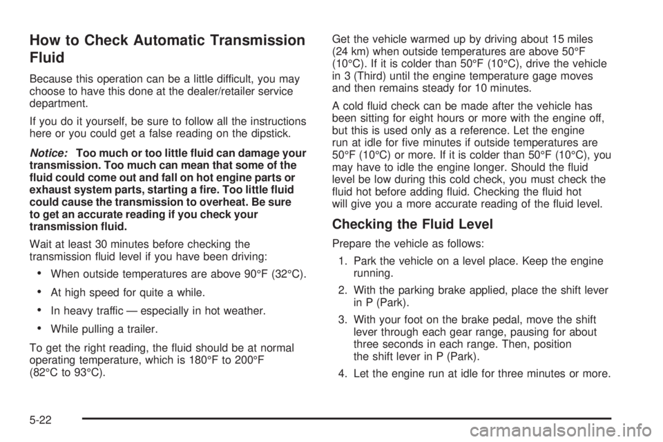 GMC SIERRA 2009  Owners Manual How to Check Automatic Transmission
Fluid
Because this operation can be a little difficult, you may
choose to have this done at the dealer/retailer service
department.
If you do it yourself, be sure t