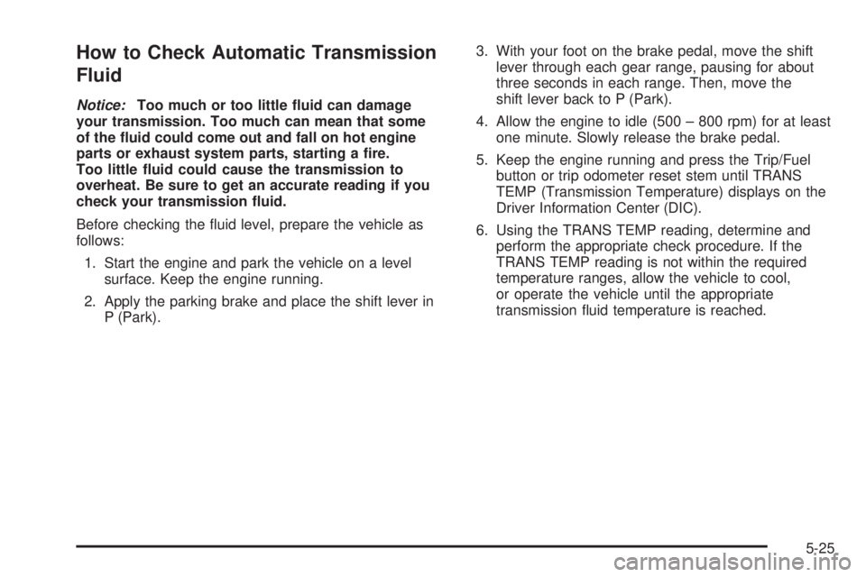 GMC SIERRA 2009  Owners Manual How to Check Automatic Transmission
Fluid
Notice:Too much or too little �uid can damage
your transmission. Too much can mean that some
of the �uid could come out and fall on hot engine
parts or exhaus