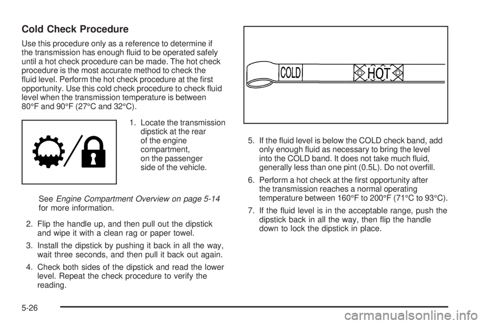 GMC SIERRA 2009  Owners Manual Cold Check Procedure
Use this procedure only as a reference to determine if
the transmission has enough �uid to be operated safely
until a hot check procedure can be made. The hot check
procedure is t