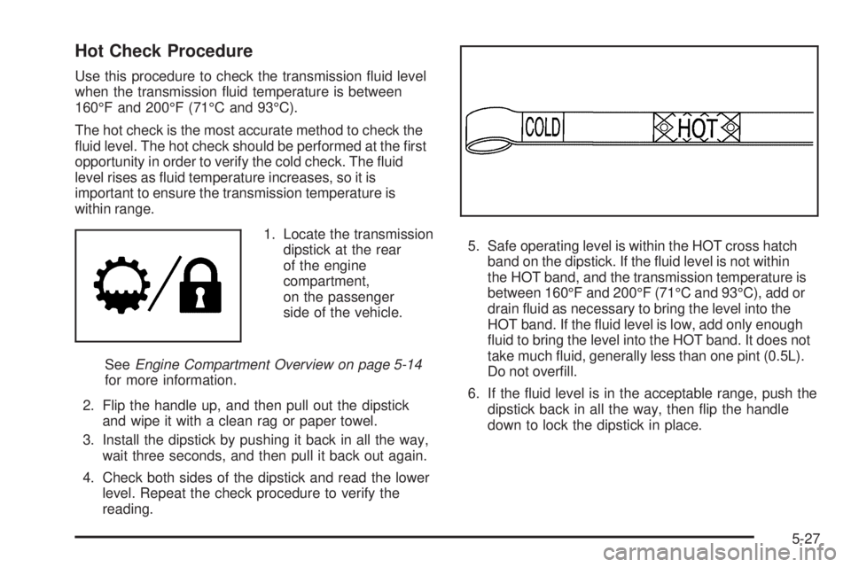 GMC SIERRA 2009  Owners Manual Hot Check Procedure
Use this procedure to check the transmission �uid level
when the transmission �uid temperature is between
160°F and 200°F (71°C and 93°C).
The hot check is the most accurate me