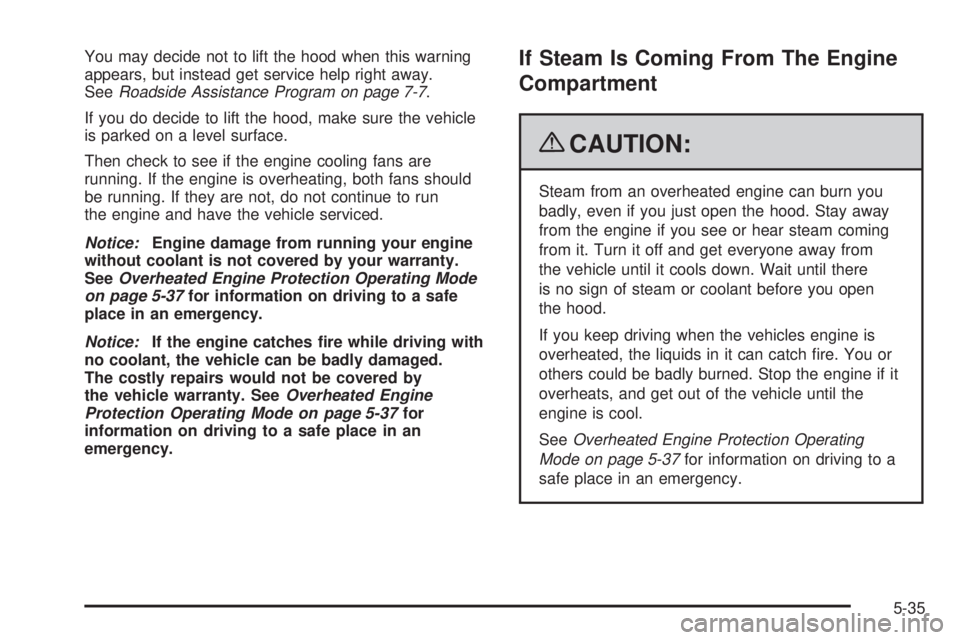 GMC SIERRA 2009 Owners Manual You may decide not to lift the hood when this warning
appears, but instead get service help right away.
SeeRoadside Assistance Program on page 7-7.
If you do decide to lift the hood, make sure the veh GMC SIERRA 2009 Owners Manual You may decide not to lift the hood when this warning
appears, but instead get service help right away.
SeeRoadside Assistance Program on page 7-7.
If you do decide to lift the hood, make sure the veh