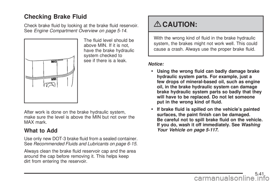 GMC SIERRA 2009  Owners Manual Checking Brake Fluid
Check brake �uid by looking at the brake �uid reservoir.
SeeEngine Compartment Overview on page 5-14.
The �uid level should be
above MIN. If it is not,
have the brake hydraulic
sy