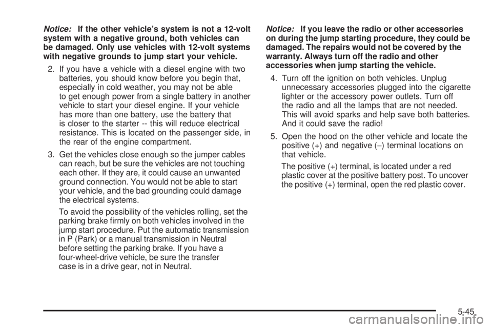 GMC SIERRA 2009  Owners Manual Notice:If the other vehicle’s system is not a 12-volt
system with a negative ground, both vehicles can
be damaged. Only use vehicles with 12-volt systems
with negative grounds to jump start your veh