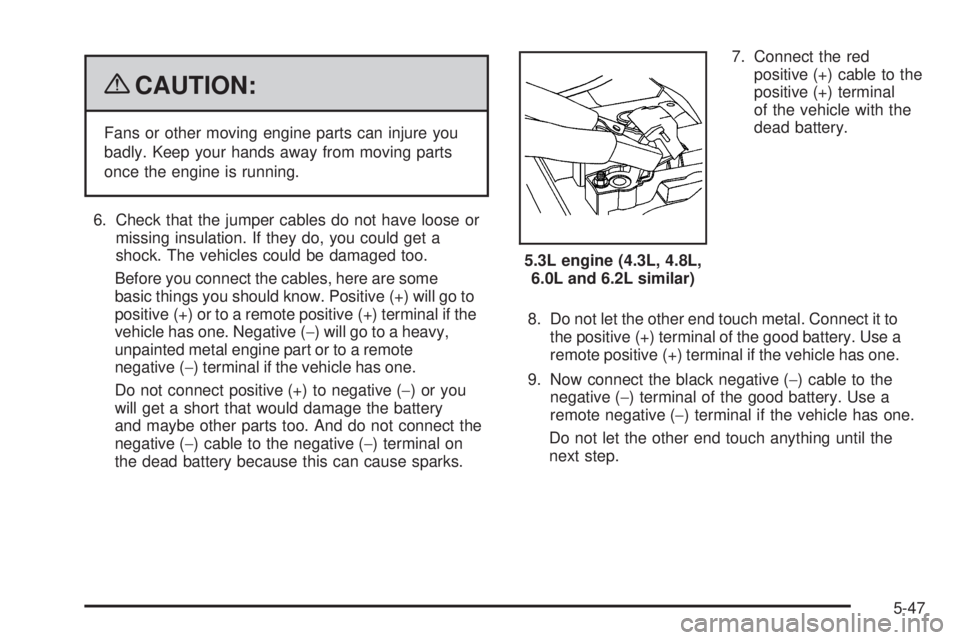 GMC SIERRA 2009  Owners Manual {CAUTION:
Fans or other moving engine parts can injure you
badly. Keep your hands away from moving parts
once the engine is running.
6. Check that the jumper cables do not have loose or
missing insula