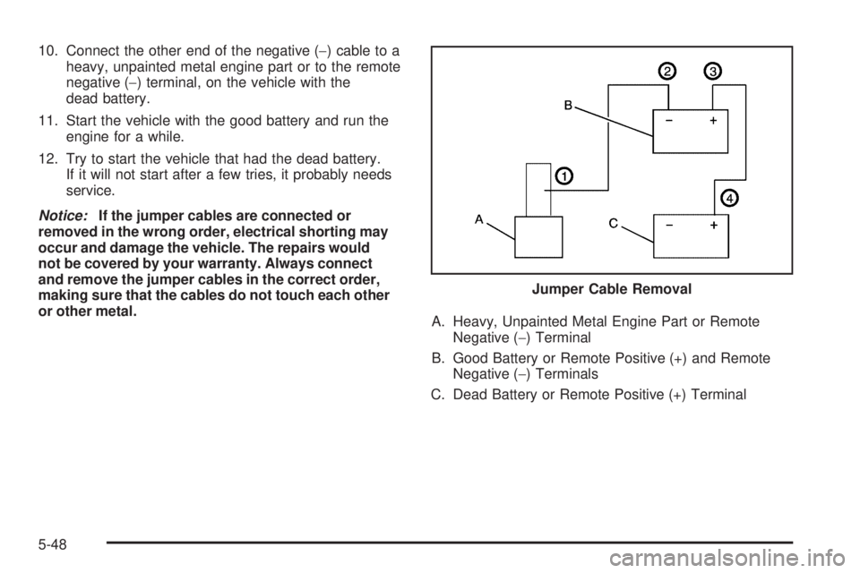 GMC SIERRA 2009  Owners Manual 10. Connect the other end of the negative (−) cable to a
heavy, unpainted metal engine part or to the remote
negative (−) terminal, on the vehicle with the
dead battery.
11. Start the vehicle with
