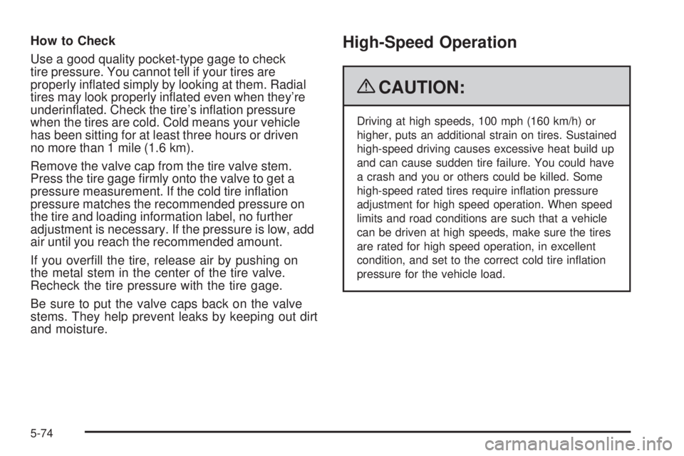 GMC SIERRA 2009  Owners Manual How to Check
Use a good quality pocket-type gage to check
tire pressure. You cannot tell if your tires are
properly in�ated simply by looking at them. Radial
tires may look properly in�ated even when 