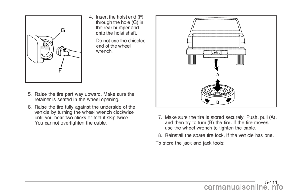 GMC SIERRA 2009  Owners Manual 4. Insert the hoist end (F)
through the hole (G) in
the rear bumper and
onto the hoist shaft.
Do not use the chiseled
end of the wheel
wrench.
5. Raise the tire part way upward. Make sure the
retainer