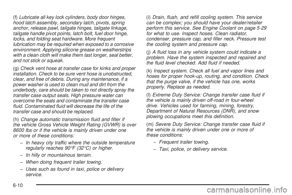 GMC SIERRA 2009 Owners Manual (f)Lubricate all key lock cylinders, body door hinges,
hood latch assembly, secondary latch, pivots, spring
anchor, release pawl, tailgate hinges, tailgate linkage,
tailgate handle pivot points, latch GMC SIERRA 2009 Owners Manual (f)Lubricate all key lock cylinders, body door hinges,
hood latch assembly, secondary latch, pivots, spring
anchor, release pawl, tailgate hinges, tailgate linkage,
tailgate handle pivot points, latch