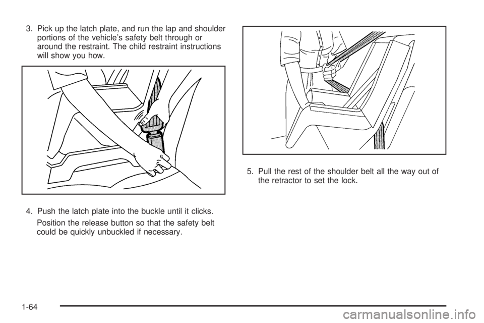 GMC SIERRA 2009 Repair Manual 3. Pick up the latch plate, and run the lap and shoulder
portions of the vehicle’s safety belt through or
around the restraint. The child restraint instructions
will show you how.
4. Push the latch 