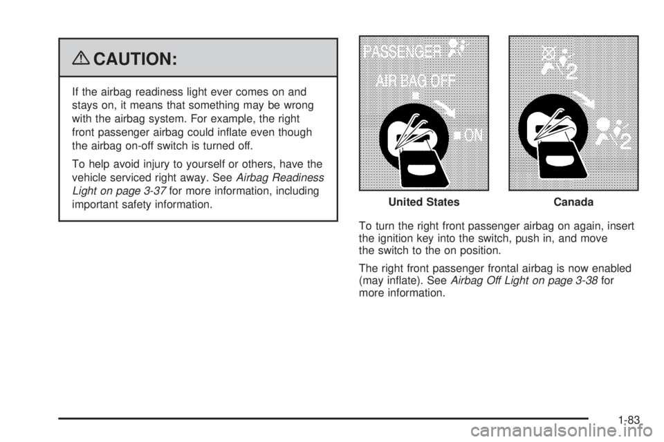 GMC SIERRA 2009  Owners Manual {CAUTION:
If the airbag readiness light ever comes on and
stays on, it means that something may be wrong
with the airbag system. For example, the right
front passenger airbag could in�ate even though
