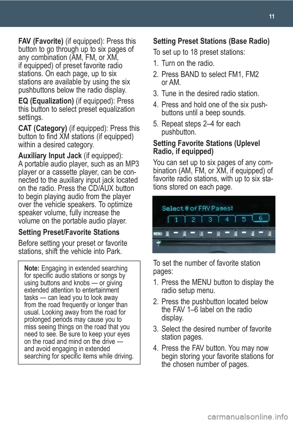 GMC SIERRA 2009 Get To Know Guide 11
FAV (Favorite)(if equipped): Press this
button to go through up to six pages of
any combination (AM, FM, or XM,
if equipped) of preset favorite radio
stations. On each page, up to six
stations are GMC SIERRA 2009 Get To Know Guide 11
FAV (Favorite)(if equipped): Press this
button to go through up to six pages of
any combination (AM, FM, or XM,
if equipped) of preset favorite radio
stations. On each page, up to six
stations are