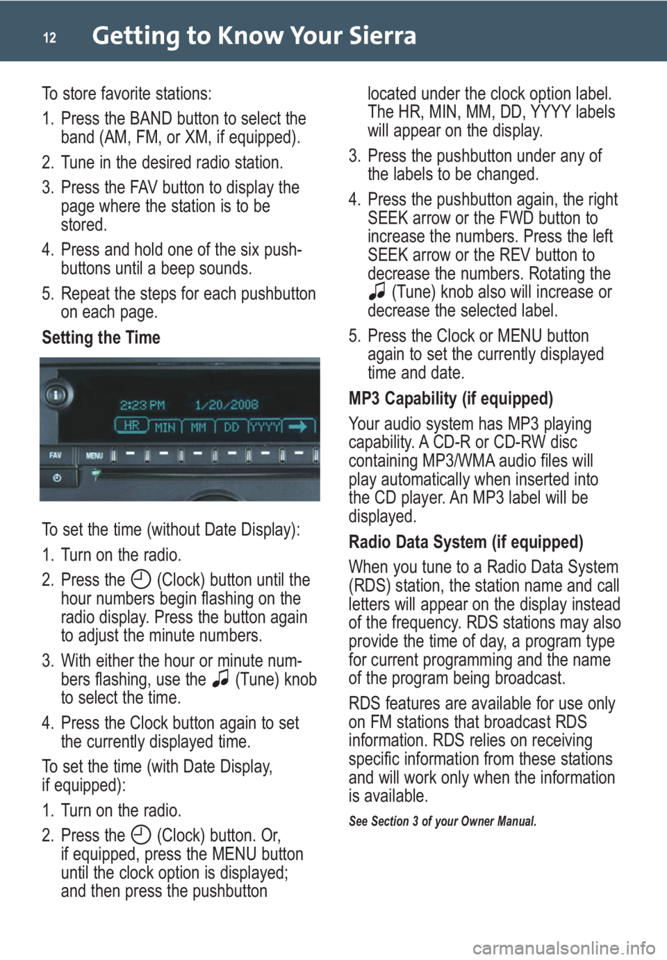 GMC SIERRA 2009 Get To Know Guide Getting to Know Your Sierra12
To store favorite stations:
1. Press the BAND button to select the
band (AM, FM, or XM, if equipped).
2. Tune in the desired radio station.
3. Press the FAV button to dis GMC SIERRA 2009 Get To Know Guide Getting to Know Your Sierra12
To store favorite stations:
1. Press the BAND button to select the
band (AM, FM, or XM, if equipped).
2. Tune in the desired radio station.
3. Press the FAV button to dis