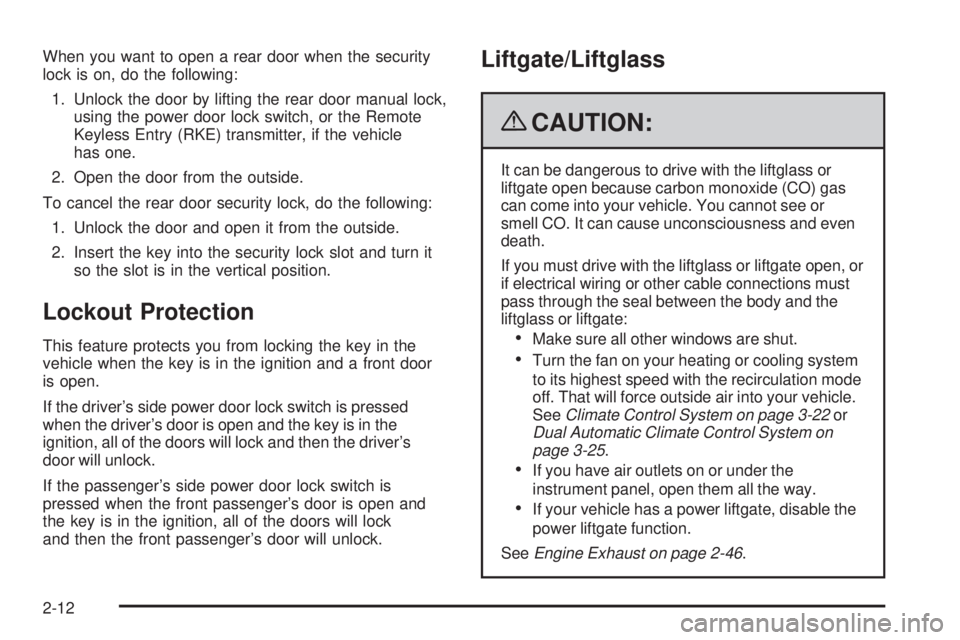 GMC YUKON 2009 Owners Manual When you want to open a rear door when the security
lock is on, do the following:
1. Unlock the door by lifting the rear door manual lock,
using the power door lock switch, or the Remote
Keyless Entry GMC YUKON 2009 Owners Manual When you want to open a rear door when the security
lock is on, do the following:
1. Unlock the door by lifting the rear door manual lock,
using the power door lock switch, or the Remote
Keyless Entry