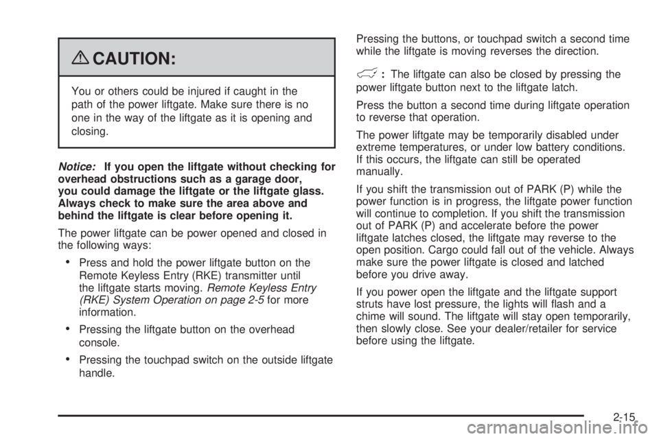 GMC YUKON 2009  Owners Manual {CAUTION:
You or others could be injured if caught in the
path of the power liftgate. Make sure there is no
one in the way of the liftgate as it is opening and
closing.
Notice:If you open the liftgate