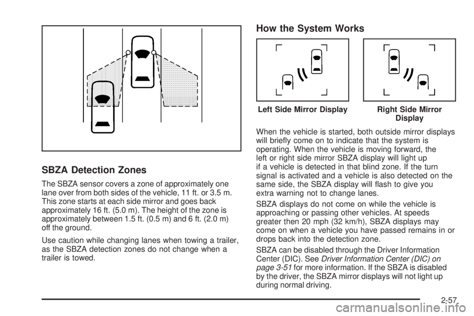 GMC YUKON 2009 Owners Manual SBZA Detection Zones
The SBZA sensor covers a zone of approximately one
lane over from both sides of the vehicle, 11 ft. or 3.5 m.
This zone starts at each side mirror and goes back
approximately 16 f GMC YUKON 2009 Owners Manual SBZA Detection Zones
The SBZA sensor covers a zone of approximately one
lane over from both sides of the vehicle, 11 ft. or 3.5 m.
This zone starts at each side mirror and goes back
approximately 16 f