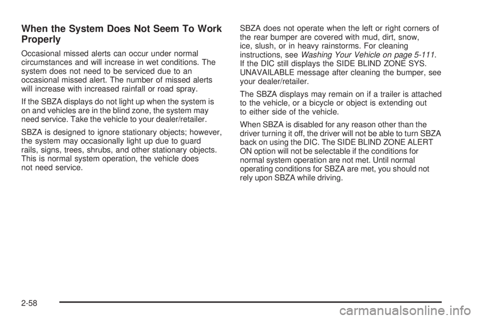 GMC YUKON 2009 Owners Manual When the System Does Not Seem To Work
Properly
Occasional missed alerts can occur under normal
circumstances and will increase in wet conditions. The
system does not need to be serviced due to an
occa GMC YUKON 2009 Owners Manual When the System Does Not Seem To Work
Properly
Occasional missed alerts can occur under normal
circumstances and will increase in wet conditions. The
system does not need to be serviced due to an
occa
