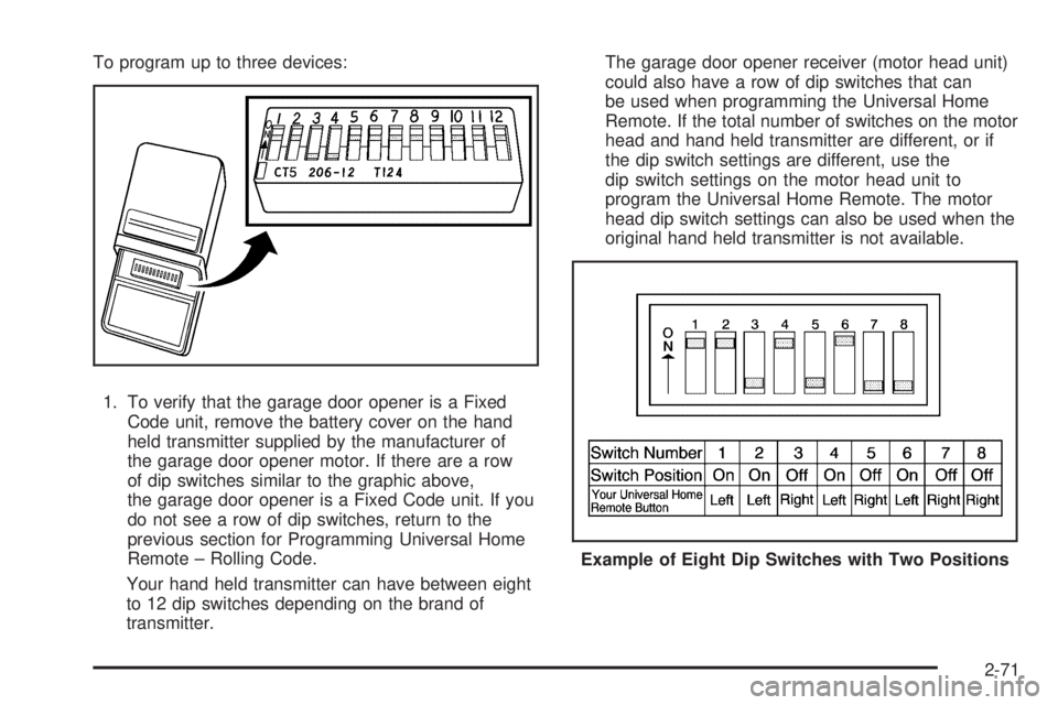GMC YUKON 2009  Owners Manual To program up to three devices:
1. To verify that the garage door opener is a Fixed
Code unit, remove the battery cover on the hand
held transmitter supplied by the manufacturer of
the garage door ope