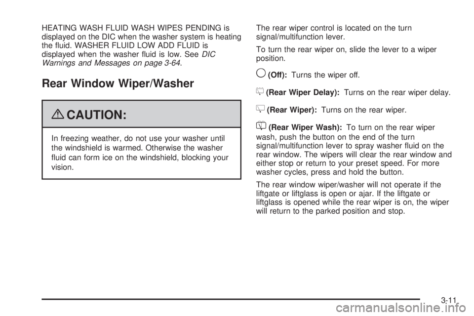 GMC YUKON 2009 User Guide HEATING WASH FLUID WASH WIPES PENDING is
displayed on the DIC when the washer system is heating
the �uid. WASHER FLUID LOW ADD FLUID is
displayed when the washer �uid is low. SeeDIC
Warnings and Messa