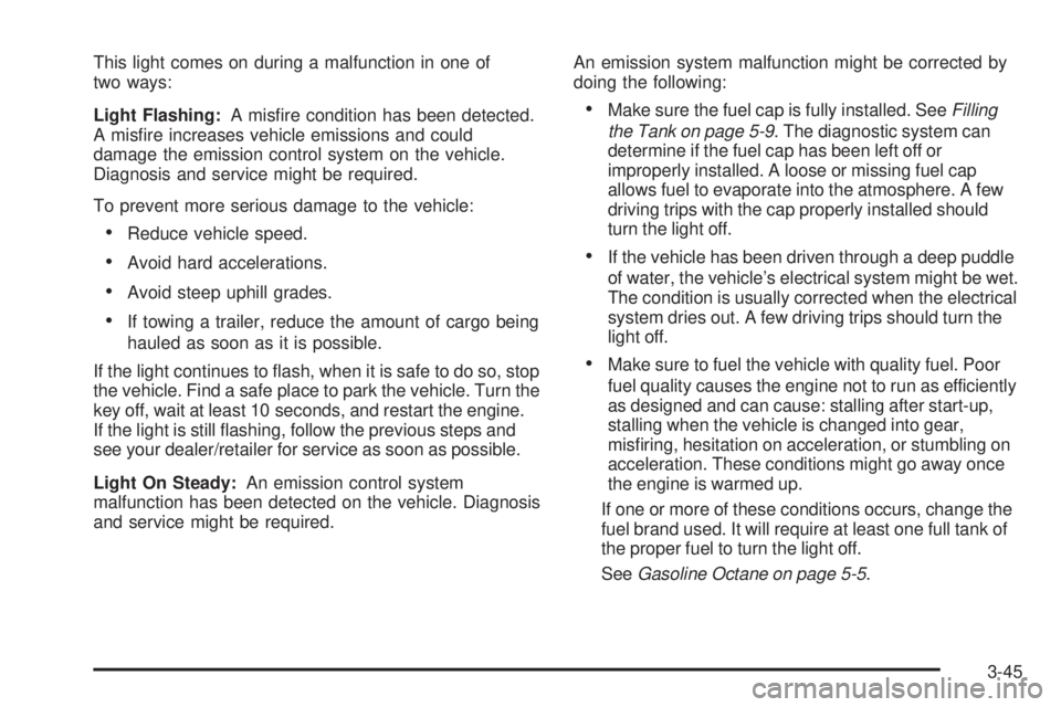 GMC YUKON 2009  Owners Manual This light comes on during a malfunction in one of
two ways:
Light Flashing:A mis�re condition has been detected.
A mis�re increases vehicle emissions and could
damage the emission control system on t